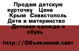 Продам детскую курточку › Цена ­ 500 - Крым, Севастополь Дети и материнство » Детская одежда и обувь   